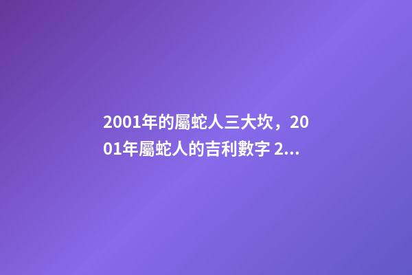 2001年的屬蛇人三大坎，2001年屬蛇人的吉利數字 2001年屬蛇的白蠟金命女，屬蛇的女生命好嗎-第1張-觀點-玄機派